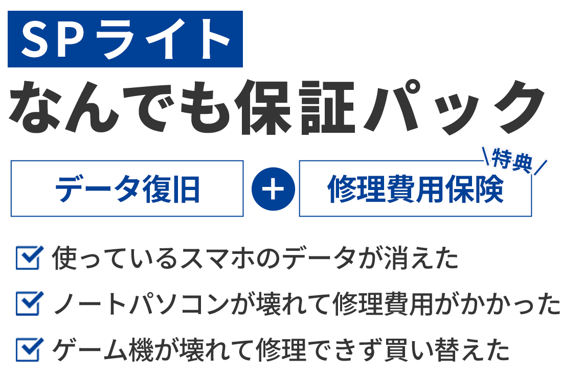 【万が一のために加入しておけば安心！】SPライト：なんでも保証パック　データ復旧＋【特典】修理費用保険　●使っているスマホのデータが消えた●ノートパソコンが壊れて修理費用がかかった●ゲーム機が壊れて修理できず買い替えた